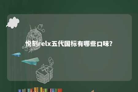 悦刻relx五代国标有哪些口味
？ 